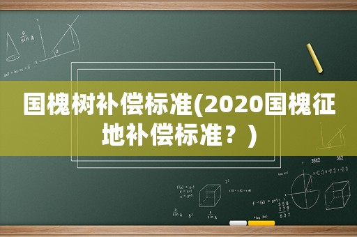 國槐樹補償標準(2020國槐征地補償標準？)