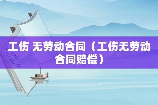 工傷 無勞動合同（工傷無勞動合同賠償）