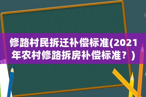 修路村民拆遷補(bǔ)償標(biāo)準(zhǔn)(2021年農(nóng)村修路拆房補(bǔ)償標(biāo)準(zhǔn)？)