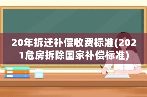 20年拆遷補償收費標準(2021危房拆除國家補償標準)