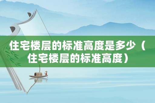 住宅樓層的標準高度是多少（住宅樓層的標準高度）