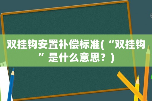 雙掛鉤安置補償標準(“雙掛鉤”是什么意思？)