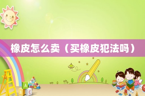 橡皮怎么賣（買橡皮犯法嗎）