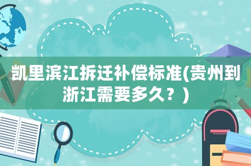 凱里濱江拆遷補償標準(貴州到浙江需要多久？)
