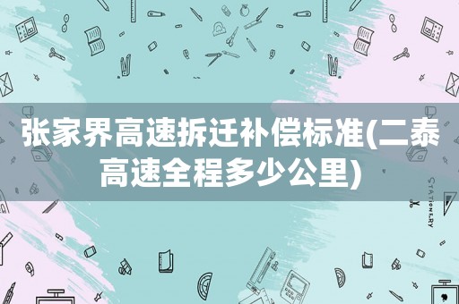 張家界高速拆遷補償標準(二泰高速全程多少公里)