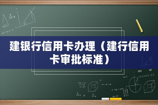 建銀行信用卡辦理（建行信用卡審批標準）