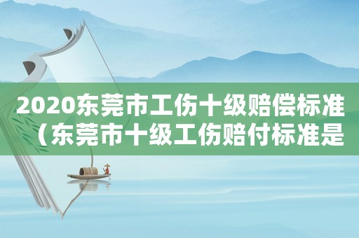 2020東莞市工傷十級賠償標準（東莞市十級工傷賠付標準是多少）