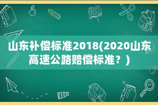 山東補償標準2018(2020山東高速公路賠償標準？)