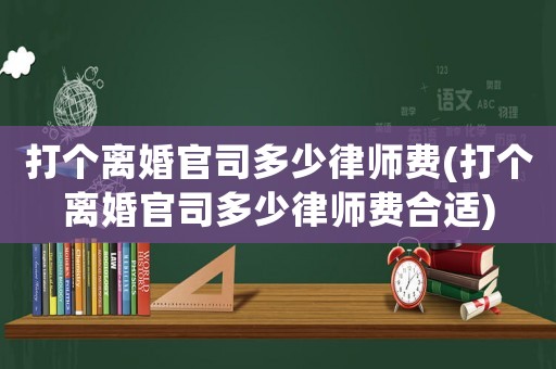 打個離婚官司多少律師費(打個離婚官司多少律師費合適)