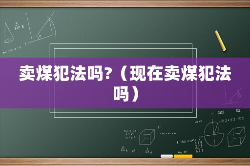 賣煤犯法嗎?（現(xiàn)在賣煤犯法嗎）