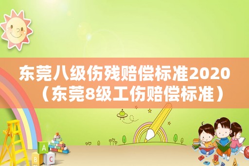 東莞八級傷殘賠償標準2020（東莞8級工傷賠償標準）