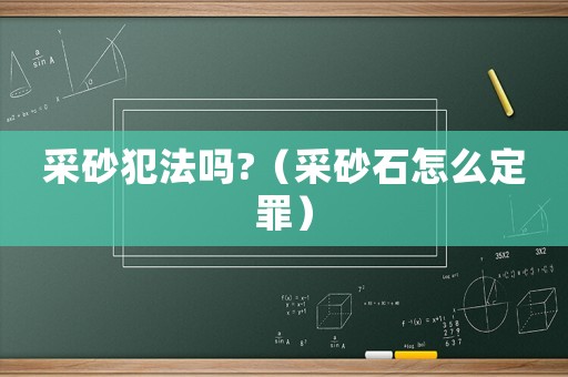 采砂犯法嗎?（采砂石怎么定罪）