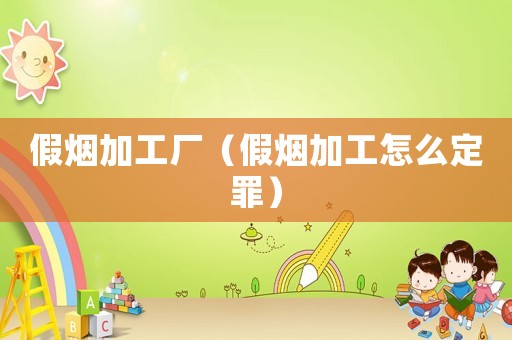 假煙加工廠（假煙加工怎么定罪）