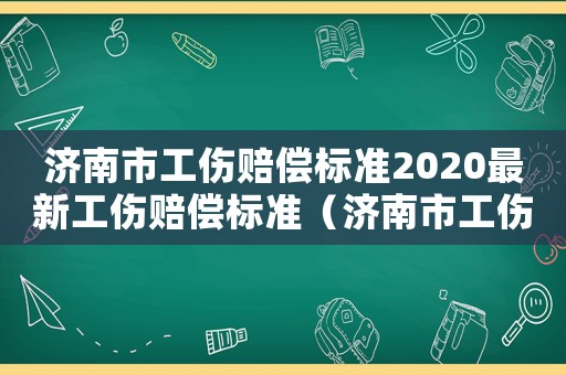 濟南市工傷賠償標準2020最新工傷賠償標準（濟南市工傷傷殘標準）