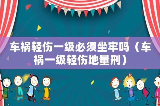 車禍輕傷一級必須坐牢嗎（車禍一級輕傷地量刑）