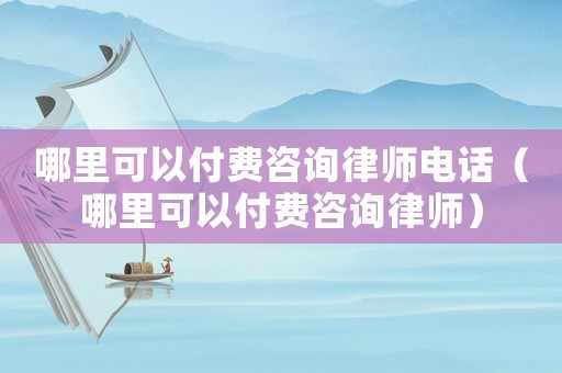 哪里可以付費咨詢律師電話（哪里可以付費咨詢律師）