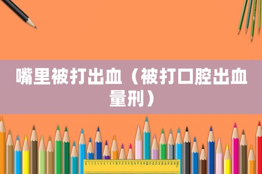 嘴里被打出血（被打口腔出血量刑）