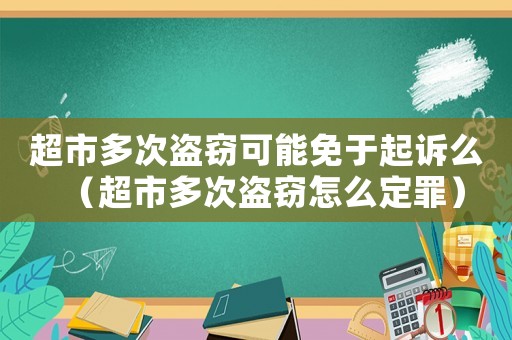 超市多次盜竊可能免于起訴么（超市多次盜竊怎么定罪）