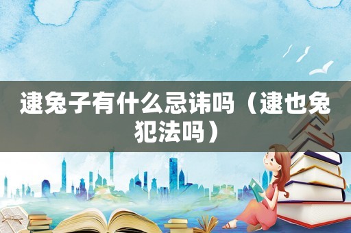 逮兔子有什么忌諱嗎（逮也兔犯法嗎）