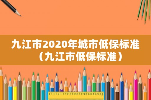九江市2020年城市低保標準（九江市低保標準）