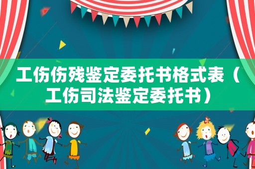 工傷傷殘鑒定委托書格式表（工傷司法鑒定委托書）