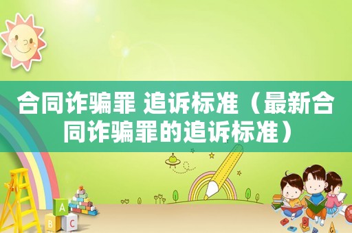 合同詐騙罪 追訴標(biāo)準(zhǔn)（最新合同詐騙罪的追訴標(biāo)準(zhǔn)）