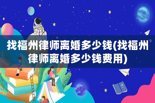 找福州律師離婚多少錢(找福州律師離婚多少錢費用)