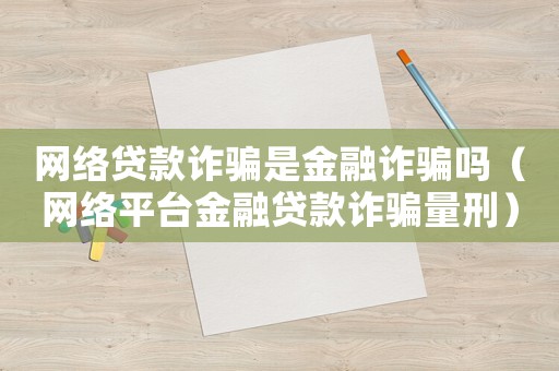 網絡貸款詐騙是金融詐騙嗎（網絡平臺金融貸款詐騙量刑）