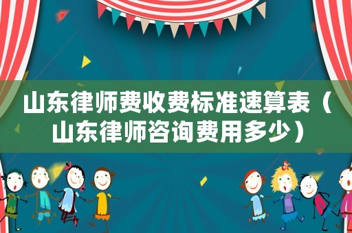 山東律師費收費標準速算表（山東律師咨詢費用多少）