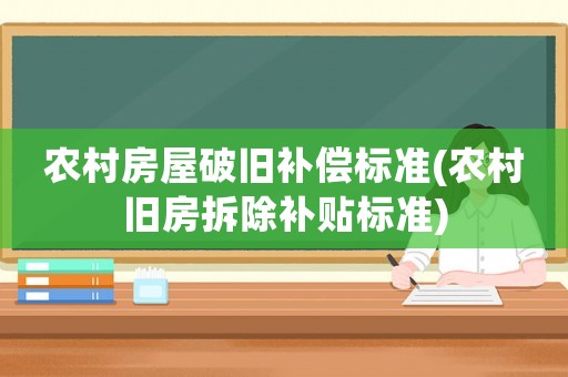 農村房屋破舊補償標準(農村舊房拆除補貼標準)