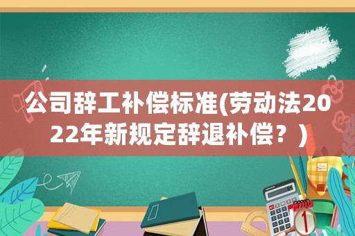 公司辭工補償標準(勞動法2022年新規定辭退補償？)