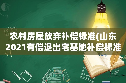 農村房屋放棄補償標準(山東2021有償退出宅基地補償標準？)