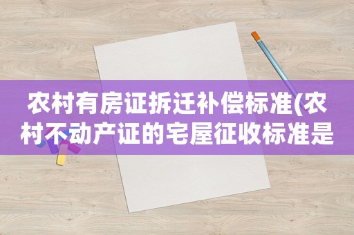 農村有房證拆遷補償標準(農村不動產證的宅屋征收標準是什么)