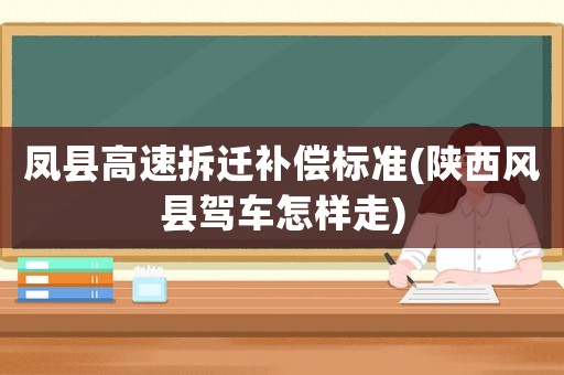 鳳縣高速拆遷補償標準(陜西風(fēng)縣駕車怎樣走)