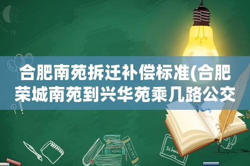 合肥南苑拆遷補償標準(合肥榮城南苑到興華苑乘幾路公交車？)