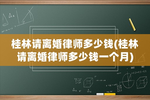 桂林請離婚律師多少錢(桂林請離婚律師多少錢一個月)