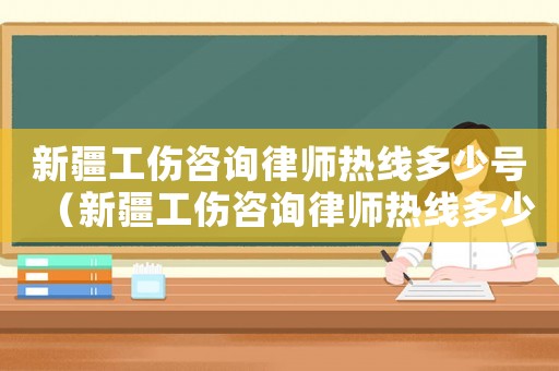 新疆工傷咨詢律師熱線多少號（新疆工傷咨詢律師熱線多少）