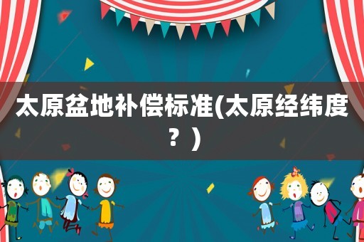 太原盆地補償標準(太原經緯度？)