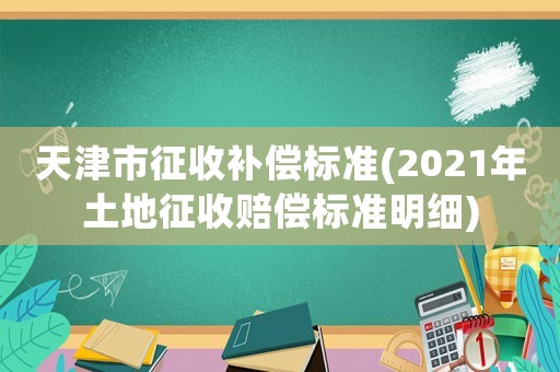 天津市征收補償標準(2021年土地征收賠償標準明細)
