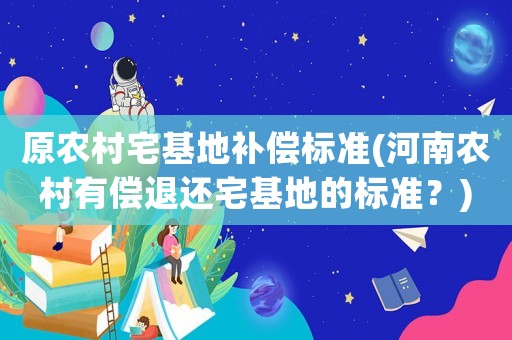 原農村宅基地補償標準(河南農村有償退還宅基地的標準？)