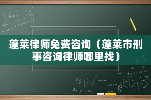 蓬萊律師免費(fèi)咨詢（蓬萊市刑事咨詢律師哪里找）
