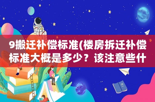 9搬遷補償標準(樓房拆遷補償標準大概是多少？該注意些什么？)