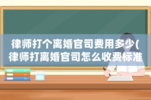 律師打個(gè)離婚官司費(fèi)用多少(律師打離婚官司怎么收費(fèi)標(biāo)準(zhǔn))