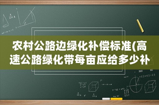 農村公路邊綠化補償標準(高速公路綠化帶每畝應給多少補貼款？)
