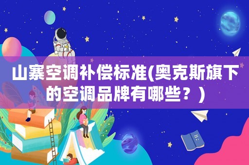 山寨空調(diào)補償標準(奧克斯旗下的空調(diào)品牌有哪些？)