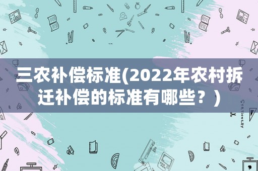 三農補償標準(2022年農村拆遷補償的標準有哪些？)