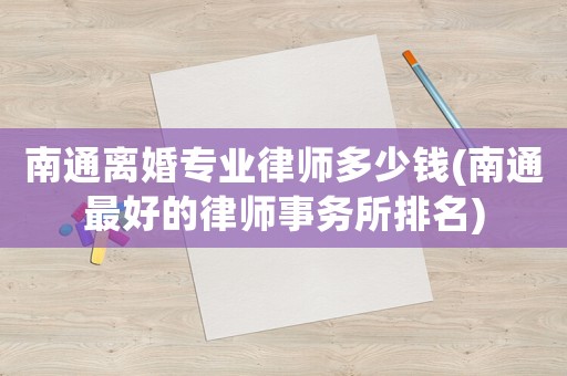南通離婚專業律師多少錢(南通最好的律師事務所排名)
