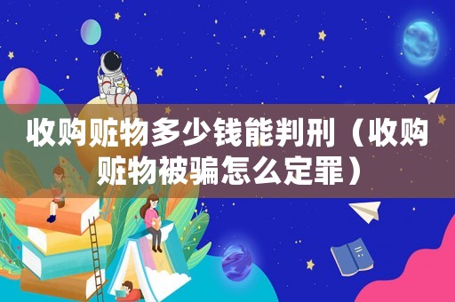 收購贓物多少錢能判刑（收購贓物被騙怎么定罪）
