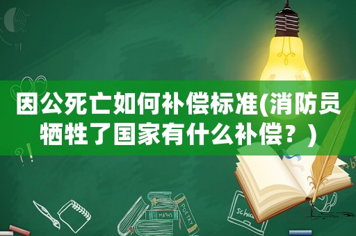 因公死亡如何補償標準(消防員犧牲了國家有什么補償？)