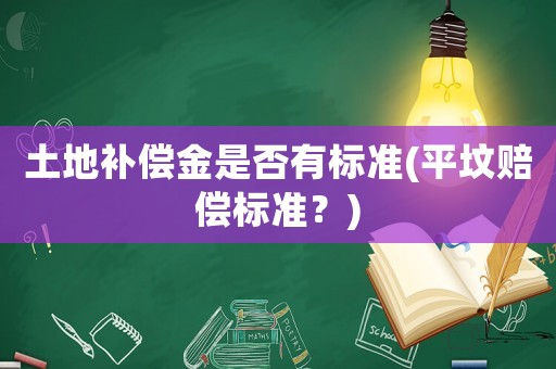 土地補(bǔ)償金是否有標(biāo)準(zhǔn)(平墳賠償標(biāo)準(zhǔn)？)